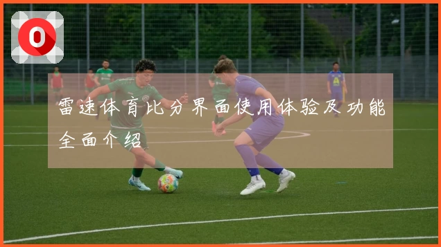 雷速体育比分界面使用体验及功能全面介绍