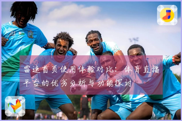 雷速首页使用体验对比：体育直播平台的优劣分析与功能探讨