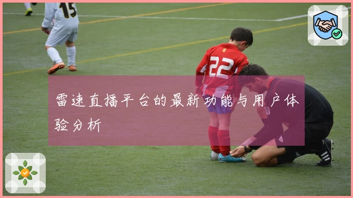 雷速直播平台的最新功能与用户体验分析