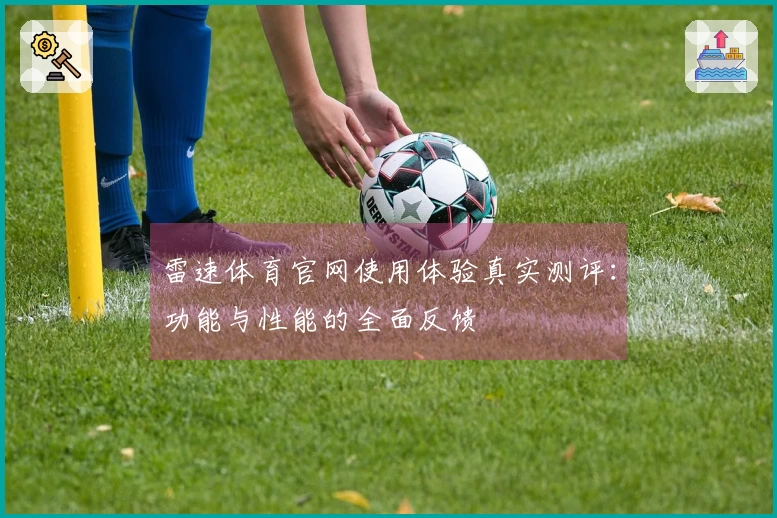 雷速体育官网使用体验真实测评：功能与性能的全面反馈