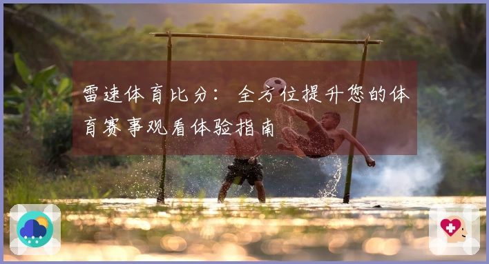 雷速体育比分：全方位提升您的体育赛事观看体验指南