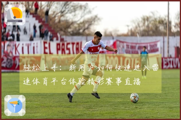 轻松上手：新用户如何快速进入雷速体育平台体验精彩赛事直播