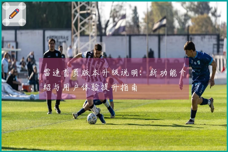 雷速首页版本升级说明：新功能介绍与用户体验提升指南
