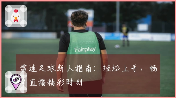 雷速足球新人指南：轻松上手，畅享直播精彩时刻