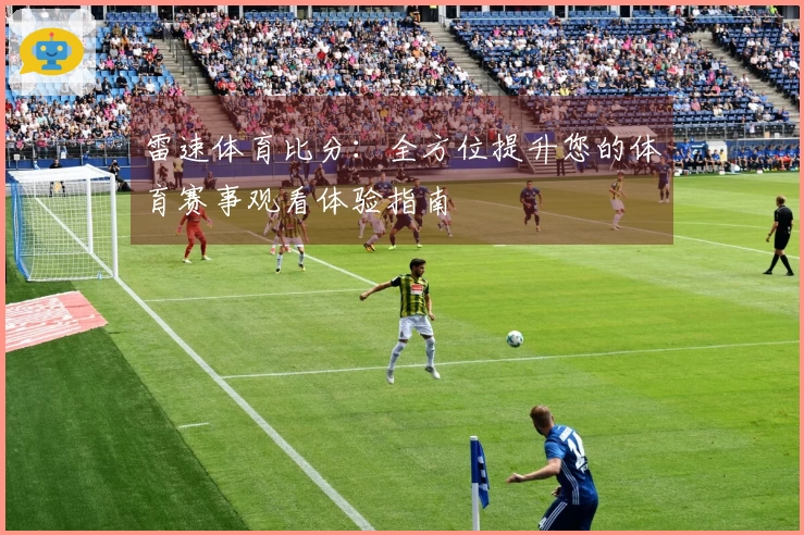 雷速体育比分：全方位提升您的体育赛事观看体验指南