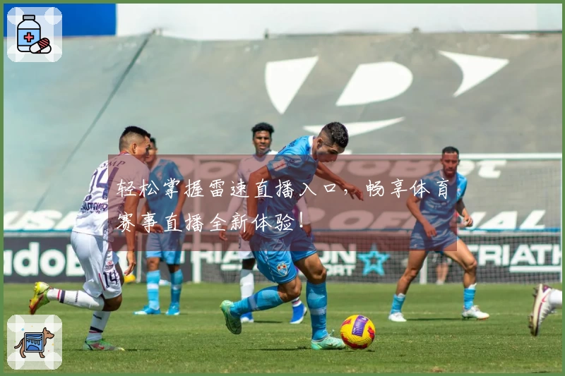 轻松掌握雷速直播入口，畅享体育赛事直播全新体验！