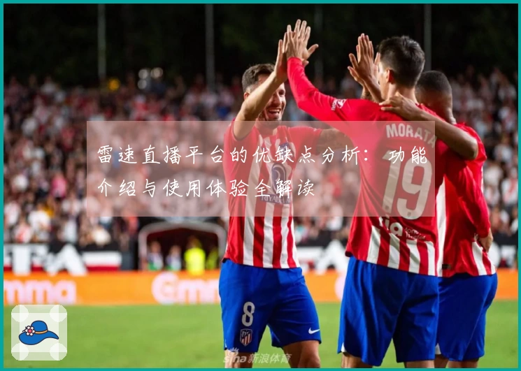 雷速直播平台的优缺点分析：功能介绍与使用体验全解读