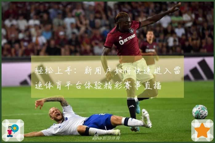 轻松上手：新用户如何快速进入雷速体育平台体验精彩赛事直播