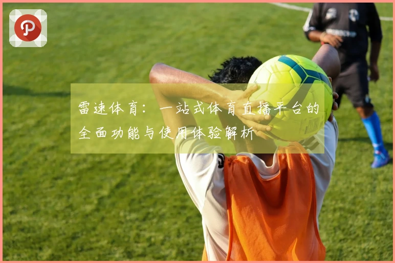 雷速体育：一站式体育直播平台的全面功能与使用体验解析