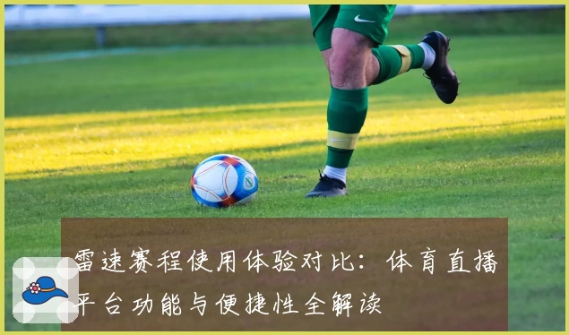 雷速赛程使用体验对比：体育直播平台功能与便捷性全解读