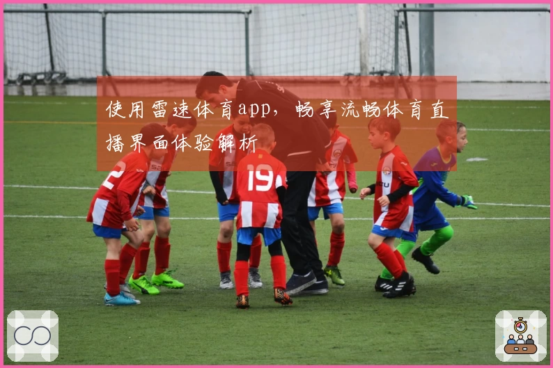 使用雷速体育app，畅享流畅体育直播界面体验解析
