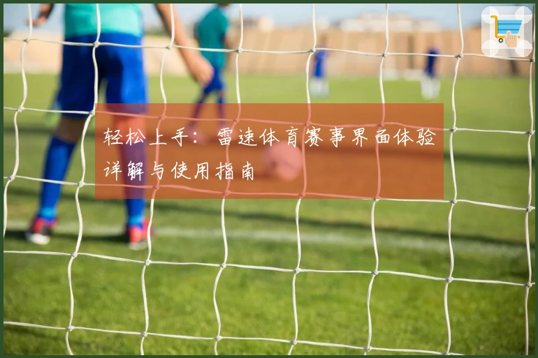 轻松上手：雷速体育赛事界面体验详解与使用指南