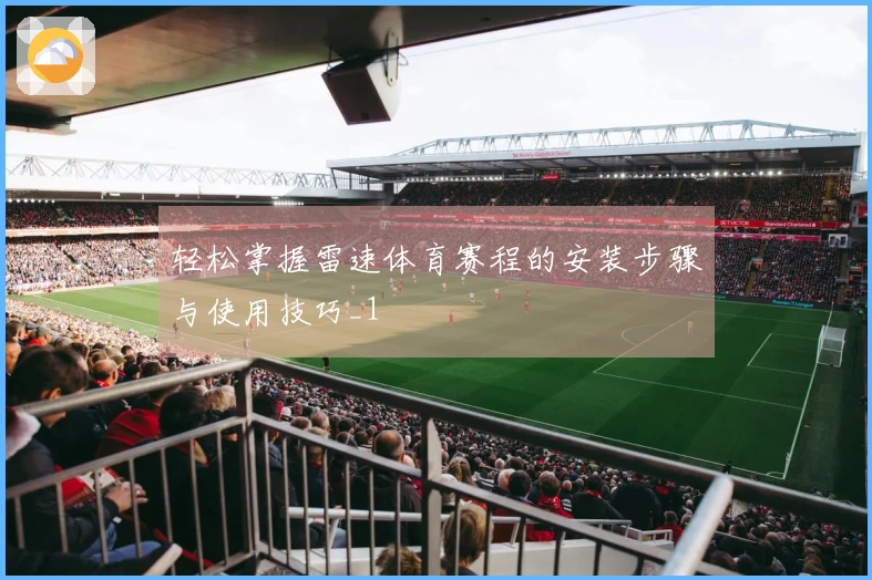 轻松掌握雷速体育赛程的安装步骤与使用技巧_1