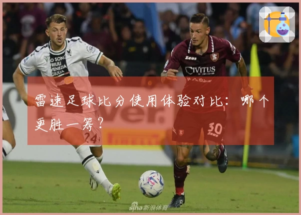 雷速足球比分使用体验对比：哪个更胜一筹？