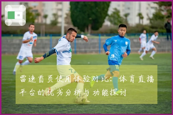 雷速首页使用体验对比：体育直播平台的优劣分析与功能探讨
