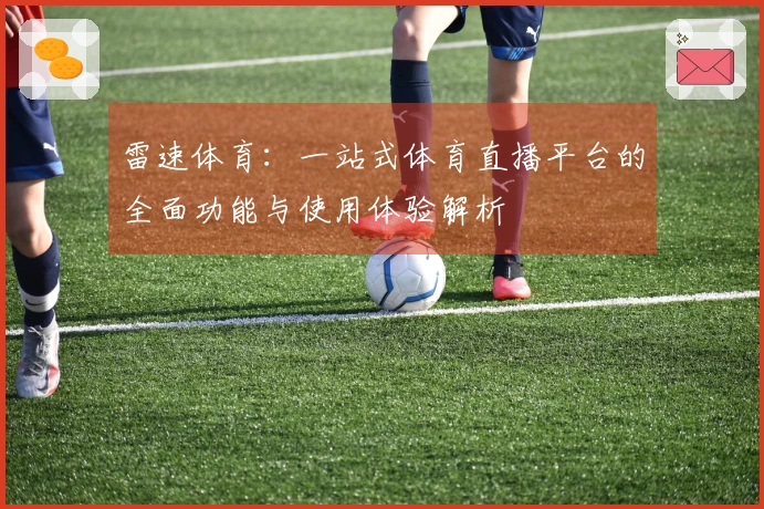 雷速体育：一站式体育直播平台的全面功能与使用体验解析